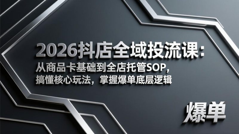 2026抖店全域投流课：从商品卡基础到全店托管SOP，搞懂核心玩法，掌握爆单底层逻辑 - 技研社-技研社