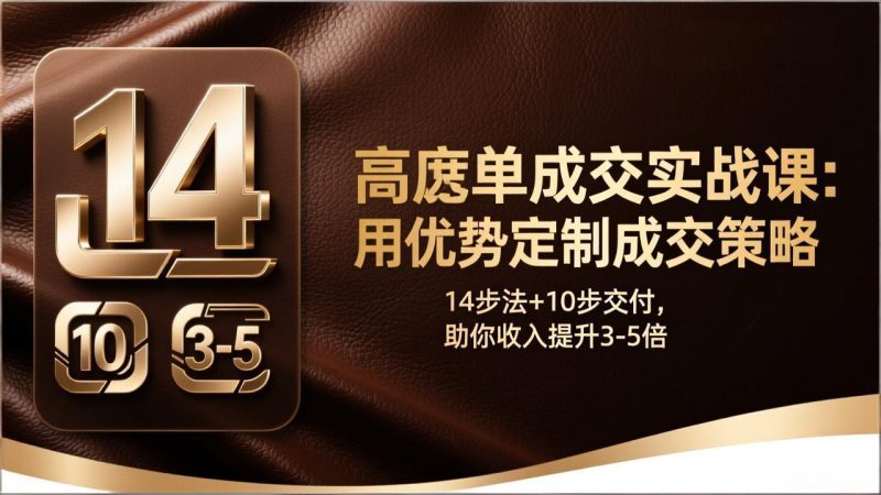 高客单成交实战课：用优势定制成交策略，14步法+10步交付，助你收入提升3-5倍 - 技研社-技研社