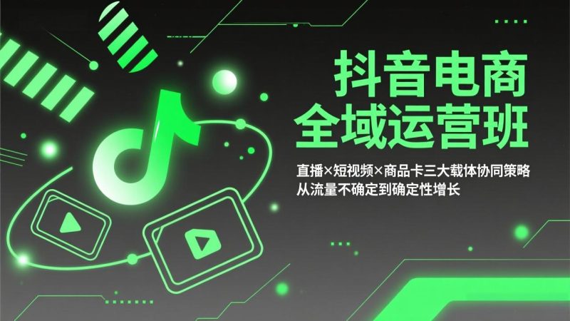 抖音电商全域运营班:直播×短视频×商品卡三大载体协同策略,从流量不确定到确定性增长 - 技研社-技研社