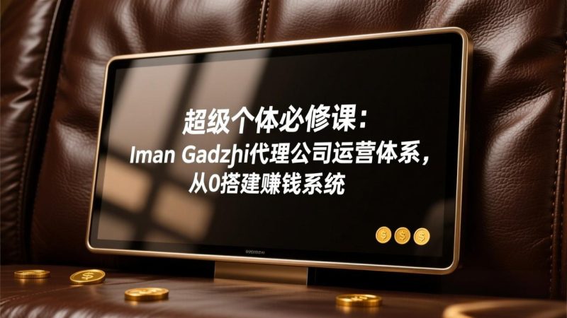 超级个体必修课:Iman Gadzhi代理公司运营体系,从0搭建赚钱系统 - 技研社-技研社