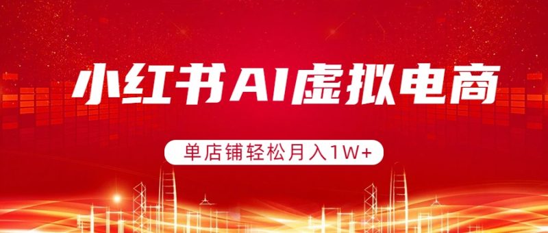 小红书AI虚拟电商,单店铺轻松月入1W+,可矩阵运营 - 技研社-技研社