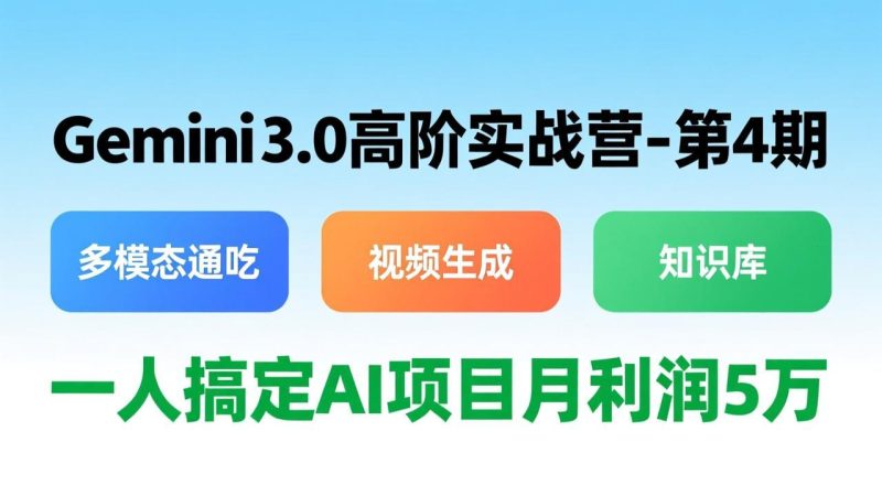 Gemini 3.0高阶实战营-第4期,多模态通吃+视频生成+知识库,一人搞定AI项目月利润5万 - 技研社-技研社