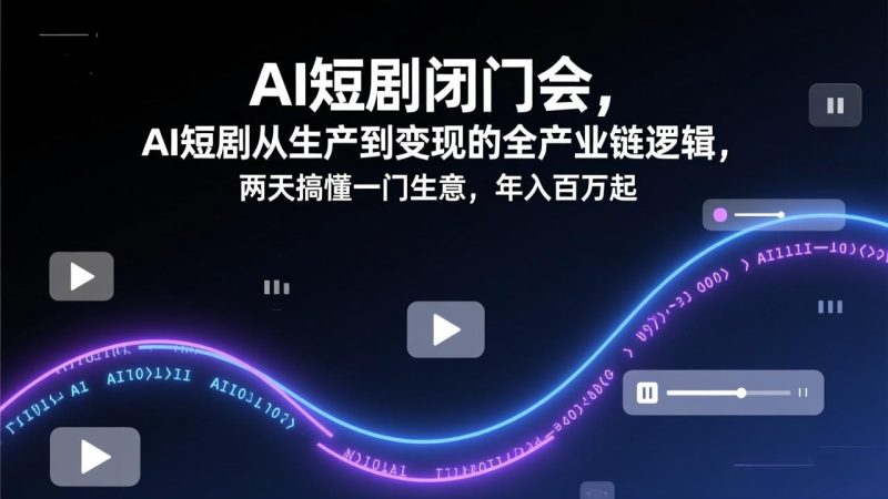 AI短剧闭门会,AI短剧从生产到变现的全产业链逻辑,两天搞懂一门生意,年入百万起 - 技研社-技研社