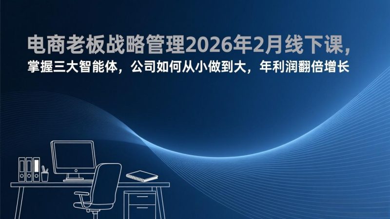 电商老板战略管理2026年2月线下课,掌握三大智能体,公司如何从小做到大,年利润翻倍增长 - 技研社-技研社
