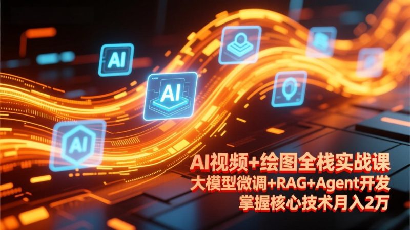 AI视频+绘图全栈实战课-更新,大模型微调+RAG+Agent开发,掌握核心技术月入2万 - 技研社-技研社