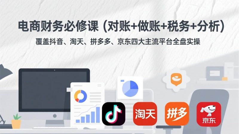 电商财务必修课:对账+做账+税务+分析,覆盖抖音-技研社