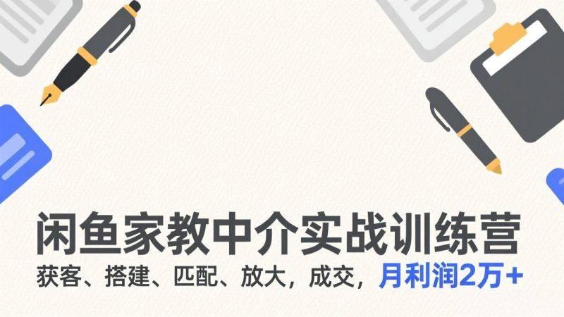闲鱼家教中介实战训练营,获客、搭建、匹配、放大,成交,月利润2万+ - 技研社-技研社