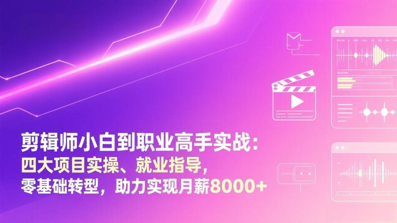 剪辑师小白到职业高手实战:四大项目实操、就业指导,零基础转型,助力实现月薪8000+ - 技研社-技研社