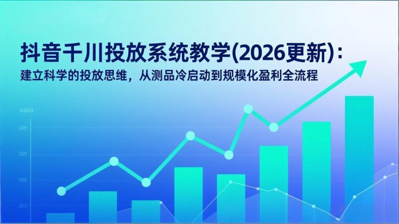 抖音千川投放系统教学:建立科学的投放思维,从测品冷启动到规模化盈利全流程-技研社