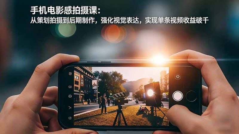 手机电影感拍摄课:从策划拍摄到后期制作,强化视觉表达,实现单条视频收益破千 - 技研社-技研社