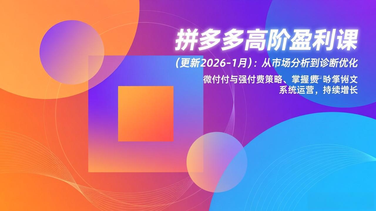 拼多多高阶盈利课(更新2026-1月):从市场分析到诊断优化、微付费与强付费策略,掌握系统运营 拼多多高阶盈利课(更新2026-1月):从市场分析到诊断优化、微付费与强付费策略,掌握系统运营