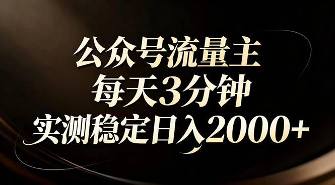 【公众号流量主】红利回归!AI四步法每天3分钟,实测稳定日入2000+ 【公众号流量主】红利回归!AI四步法每天3分钟,实测稳定日入2000+