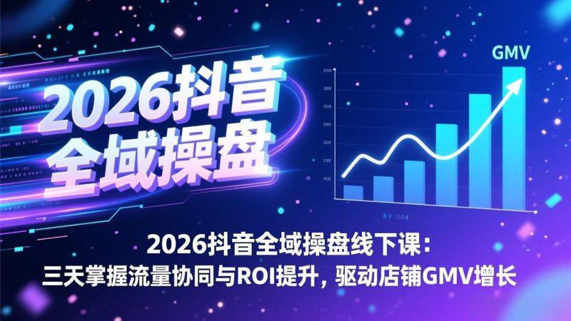 2026抖音全域操盘线下课:三天掌握流量协同与ROI提升,驱动店铺GMV增长 - 技研社-技研社