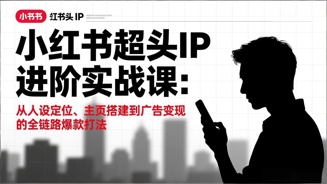 小红书超头IP进阶实战课:从人设定位、主页搭建到广告变现的全链路爆款打法 小红书超头IP进阶实战课:从人设定位、主页搭建到广告变现的全链路爆款打法