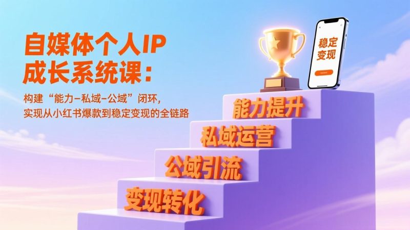 自媒体个人IP成长系统课：构建“能力-私域-公域”闭环，实现从小红书爆款到稳定变现的全链路 - 技研社-技研社