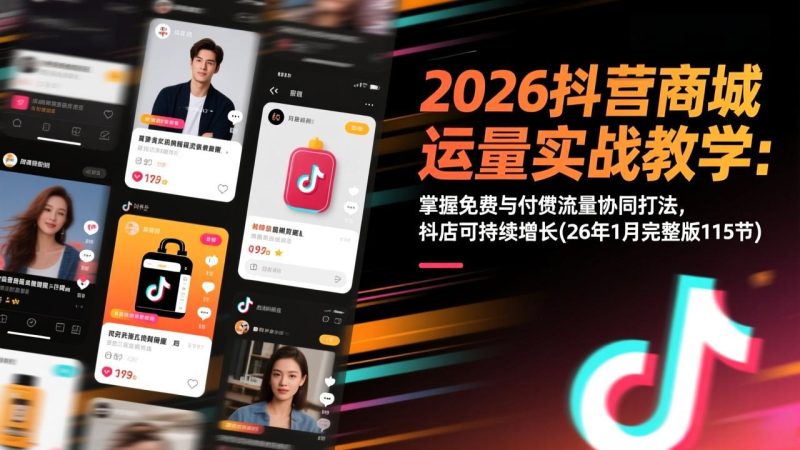 2026抖音商城运营实战教学:掌握免费与付费流量协同打法,抖店可持续增长(26年1月完整版115节) - 技研社-技研社