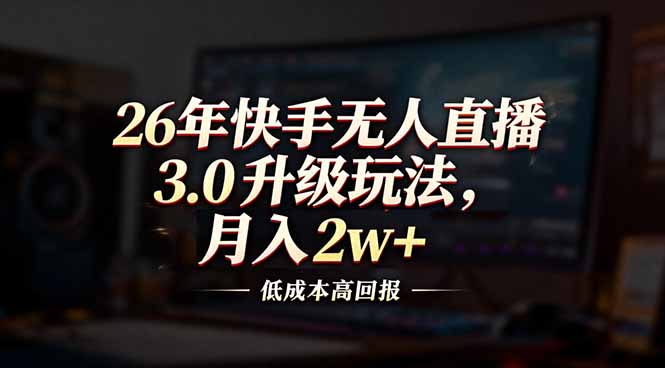 26年快手无人直播3.0升级玩法,低成本高回报,月入2w+ 26年快手无人直播3.0升级玩法,低成本高回报,月入2w+