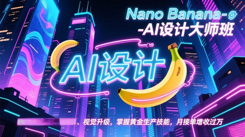 Nano Banana-AI设计大师班,修图合成、广告创作、视觉升级,掌握黄金生产技能,月接单增收过万 - 技研社-技研社