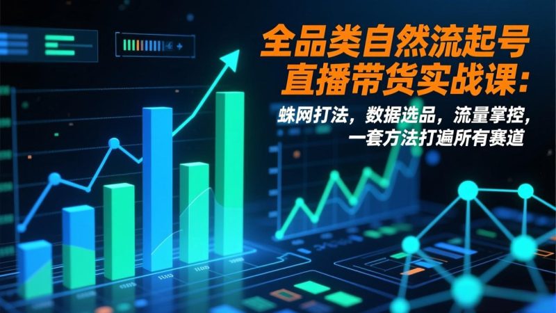 全品类自然流起号直播带货实战课:蛛网打法,数据选品,流量掌控,一套方法打遍所有赛道 - 技研社-技研社