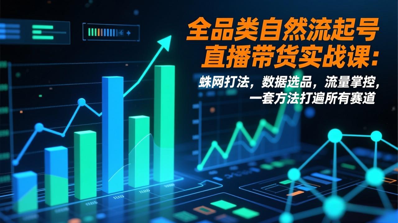 全品类自然流起号直播带货实战课:蛛网打法,数据选品,流量掌控,一套方法打遍所有赛道 全品类自然流起号直播带货实战课:蛛网打法,数据选品,流量掌控,一套方法打遍所有赛道