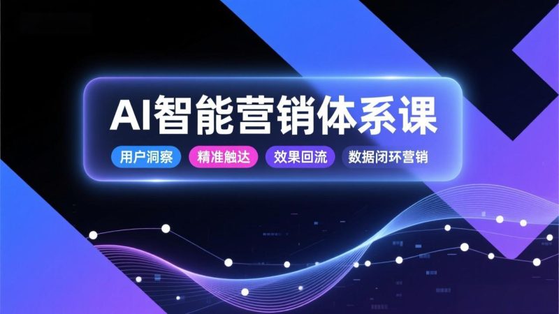 AI智能营销体系课,从用户洞察、精准触达到效果回流的数据闭环营销,提升整体营销效率与转化率 - 技研社-技研社