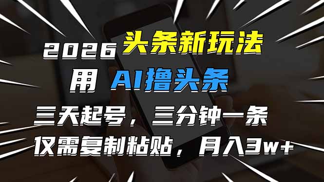 2026最新头条玩法,用AI撸头条,3天必起号,3分钟1条,只需要复制粘贴,简单月入3W+ 2026最新头条玩法,用AI撸头条,3天必起号,3分钟1条,只需要复制粘贴,简单月入3W+