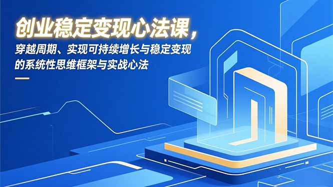 创业稳定变现心法课,穿越周期、实现可持续增长与稳定变现的系统性思维框架与实战心法 创业稳定变现心法课,穿越周期、实现可持续增长与稳定变现的系统性思维框架与实战心法