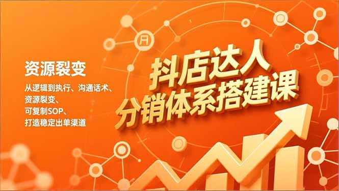 抖店达人分销体系搭建课，从逻辑到执行、沟通话术、资源裂变，可复制SOP，打造稳定出单渠道 - 技研社-技研社
