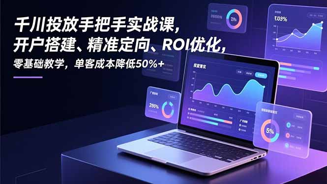 千川投放手把手实战课，开户搭建、精准定向、ROI优化，零基础教学，单客成本降低50%+ - 技研社-技研社