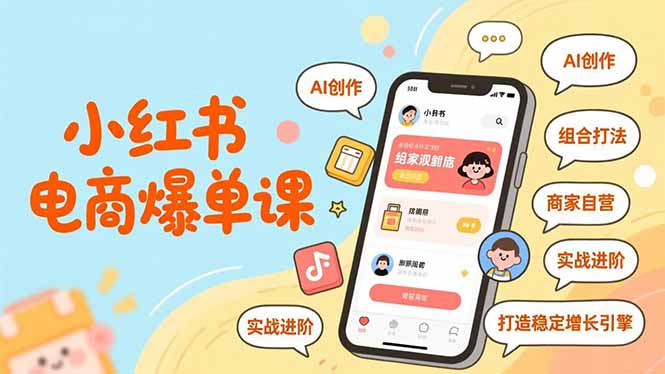 小红书电商爆单课,AI创作、组合打法、商家自营,实战进阶,打造稳定增长引擎 小红书电商爆单课,AI创作、组合打法、商家自营,实战进阶,打造稳定增长引擎