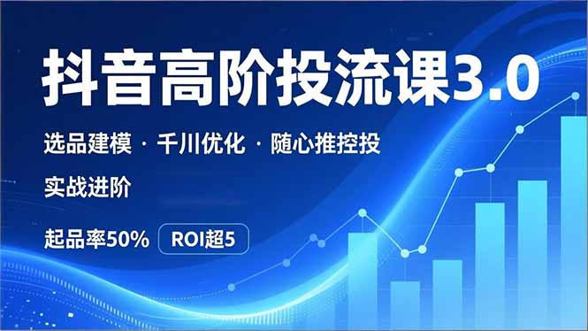 抖音带货高阶投流3.0课，选品建模、千川优化、随心推控投，实战进阶，实现起品率50%，ROI超5 - 技研社-技研社