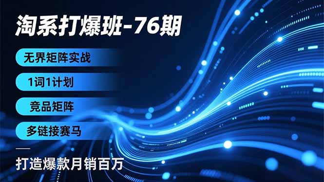 淘系打爆班-76期,无界矩阵实战,1词1计划、竞品矩阵、多链接赛马,打造爆款月销百万 淘系打爆班-76期,无界矩阵实战,1词1计划、竞品矩阵、多链接赛马,打造爆款月销百万