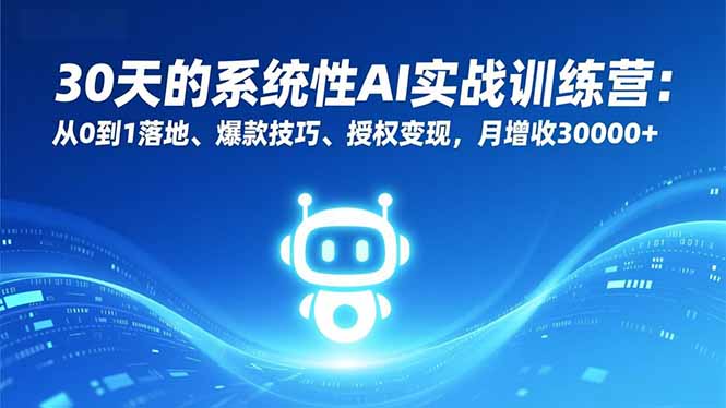 30天的系统性AI实战训练营:从0到1落地、爆款技巧、授权变现,月增收30000+ 30天的系统性AI实战训练营:从0到1落地、爆款技巧、授权变现,月增收30000+