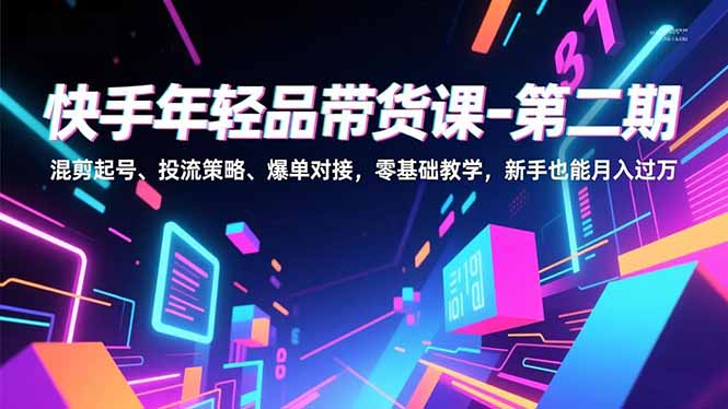 快手年轻品带货课-第二期,混剪起号、投流策略、爆单对接,零基础教学,新手也能月入过万 快手年轻品带货课-第二期,混剪起号、投流策略、爆单对接,零基础教学,新手也能月入过万