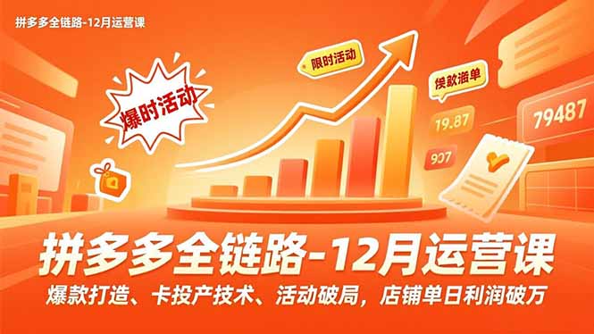 拼多多全链路-12月运营课,爆款打造、卡投产技术、活动破局,店铺单日利润破万 拼多多全链路-12月运营课,爆款打造、卡投产技术、活动破局,店铺单日利润破万