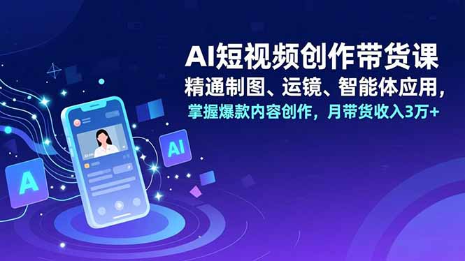 AI短视频创作带货课：精通制图，运镜-技研社