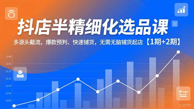 抖店半精细化选品课:多源头截流,爆款预判-技研社
