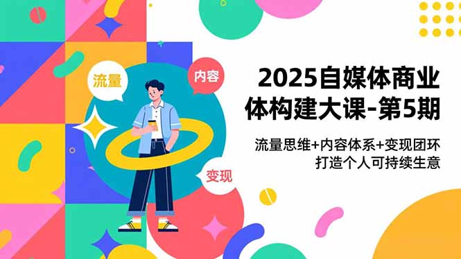 2025自媒体商业体构建大课:第5期,流量思维+内容体系+变现闭环-技研社