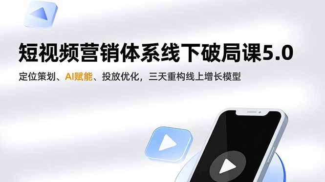 短视频营销体系线下破局课5.0,定位策划、AI赋能、投放优化,三天重构线上增长模型 短视频营销体系线下破局课5.0,定位策划、AI赋能、投放优化,三天重构线上增长模型