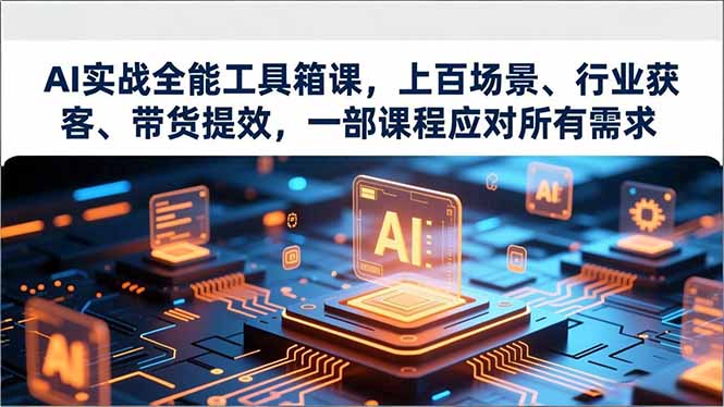 AI实战全能工具箱课,上百场景、行业获客、带货提效,一部课程应对所有需求 AI实战全能工具箱课,上百场景、行业获客、带货提效,一部课程应对所有需求