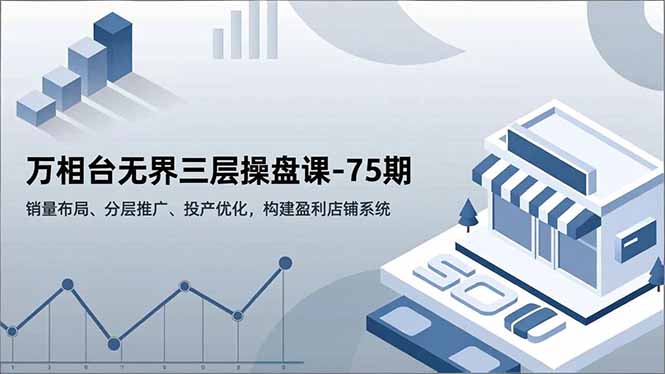万相台无界三层操盘课-75期,销量布局、分层推广、投产优化,构建盈利店铺系统 万相台无界三层操盘课-75期,销量布局、分层推广、投产优化,构建盈利店铺系统