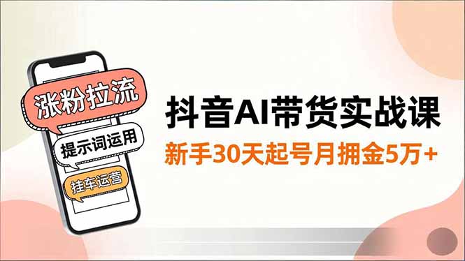 抖音AI带货实战课,涨粉拉流、提示词运用、挂车运营,新手30天起号月佣金5万+ 抖音AI带货实战课,涨粉拉流、提示词运用、挂车运营,新手30天起号月佣金5万+