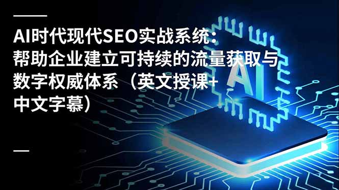 AI时代现代SEO实战系统:帮助企业建立可持续的流量获取与数字权威体系(英文授课+中文字幕) AI时代现代SEO实战系统:帮助企业建立可持续的流量获取与数字权威体系(英文授课+中文字幕)