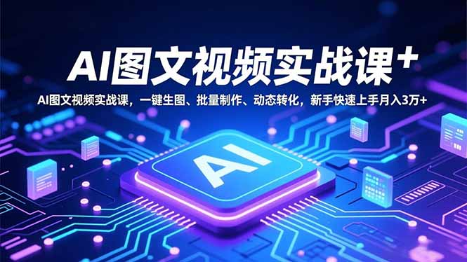 AI图文视频实战课,一键生图、批量制作、动态转化,新手快速上手月入3万+ AI图文视频实战课,一键生图、批量制作、动态转化,新手快速上手月入3万+