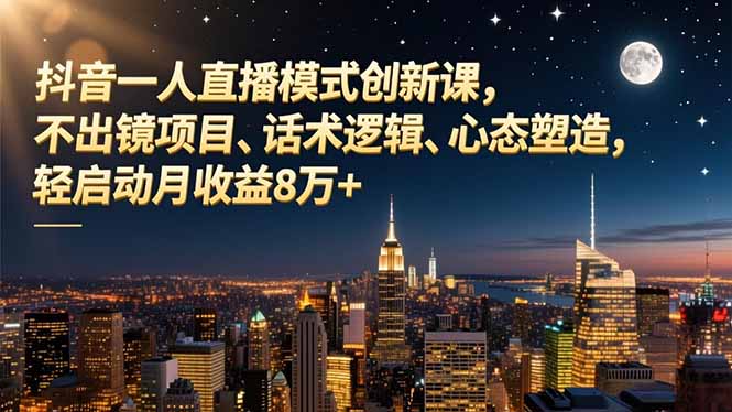 抖音一人直播模式创新课,不出镜项目、话术逻辑、心态塑造,轻启动月收益8万+ 抖音一人直播模式创新课,不出镜项目、话术逻辑、心态塑造,轻启动月收益8万+