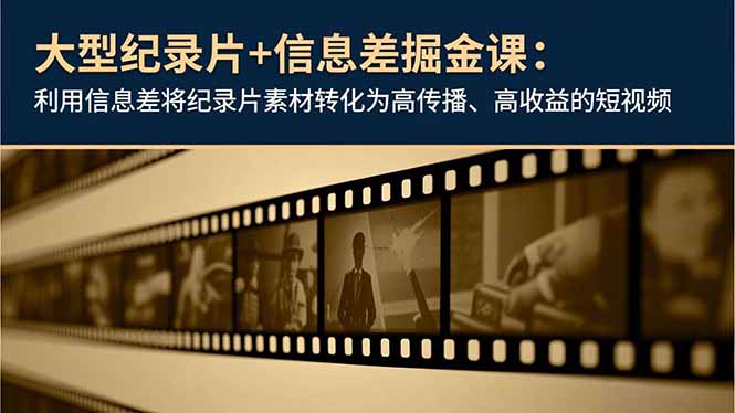 大型纪录片+信息差掘金课:利用信息差将纪录片素材转化为高传播、高收益的短视频 大型纪录片+信息差掘金课:利用信息差将纪录片素材转化为高传播、高收益的短视频