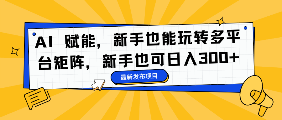 AI 赋能,新手也能玩转多平台矩阵,新手也可日入300+ AI 赋能,新手也能玩转多平台矩阵,新手也可日入300+
