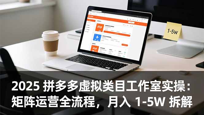 2025 拼多多虚拟类目工作室实操:矩阵运营全流程,月入 1-5W 拆解 2025 拼多多虚拟类目工作室实操:矩阵运营全流程,月入 1-5W 拆解