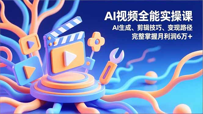 AI视频全能实操课,AI生成、剪辑技巧、变现路径,完整掌握月利润6万+ AI视频全能实操课,AI生成、剪辑技巧、变现路径,完整掌握月利润6万+