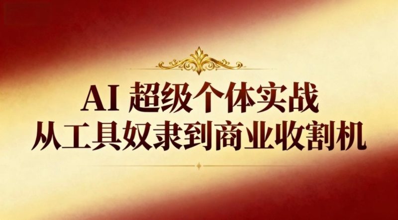 AI超级个体实战:从工具奴隶到商业收割机 - 技研社-技研社
